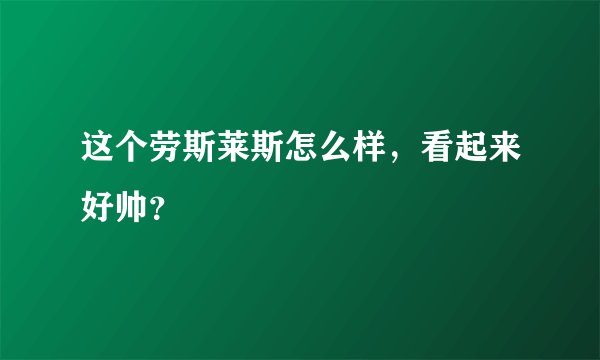 这个劳斯莱斯怎么样，看起来好帅？