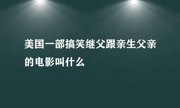 美国一部搞笑继父跟亲生父亲的电影叫什么