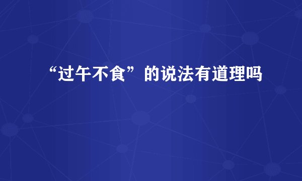 “过午不食”的说法有道理吗