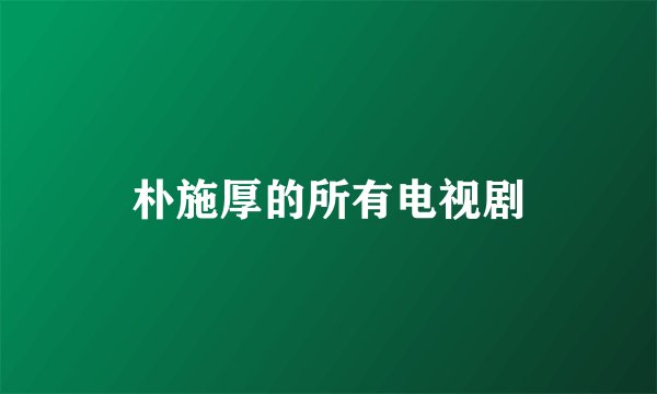 朴施厚的所有电视剧
