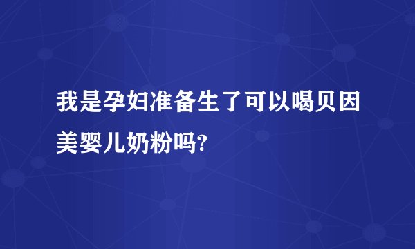 我是孕妇准备生了可以喝贝因美婴儿奶粉吗?