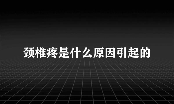 颈椎疼是什么原因引起的