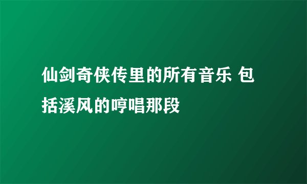 仙剑奇侠传里的所有音乐 包括溪风的哼唱那段