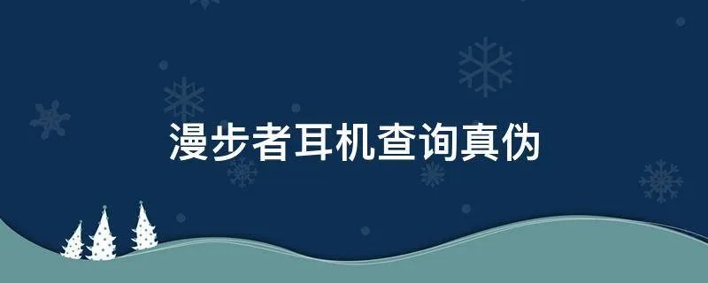 漫步者耳机查询真伪