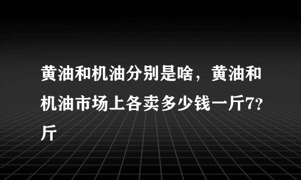 黄油和机油分别是啥,黄油和机油市场上各卖多少钱一斤7?斤