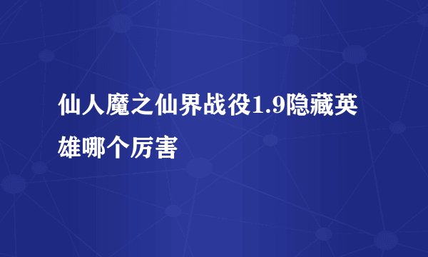 仙人魔之仙界战役1.9隐藏英雄哪个厉害