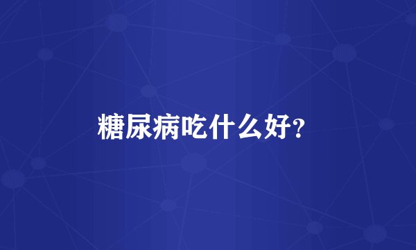 糖尿病吃什么好？