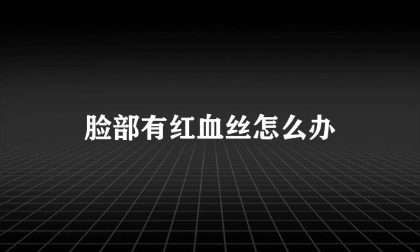 脸部有红血丝怎么办