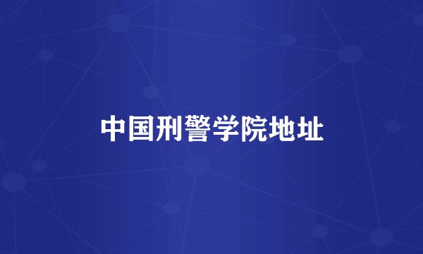 中国刑警学院地址