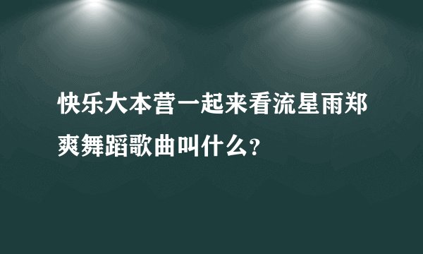 快乐大本营一起来看流星雨郑爽舞蹈歌曲叫什么？