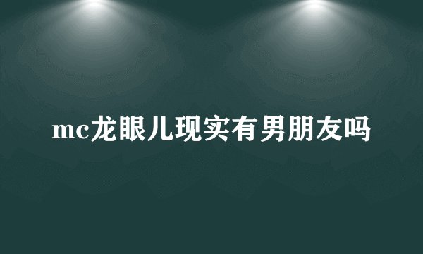 mc龙眼儿现实有男朋友吗