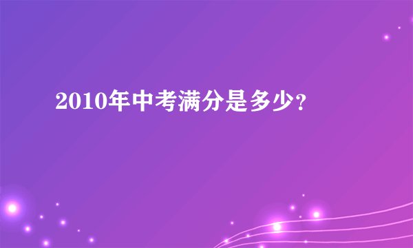 2010年中考满分是多少?