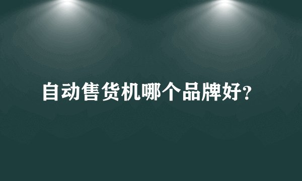 自动售货机哪个品牌好?