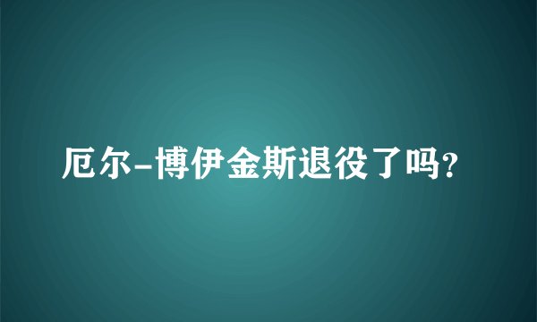 厄尔-博伊金斯退役了吗？