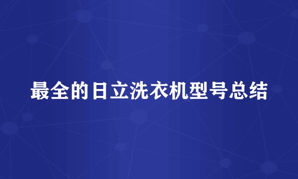 最全的日立洗衣机型号总结