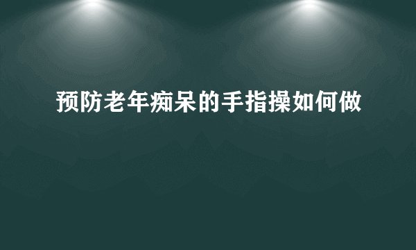 预防老年痴呆的手指操如何做