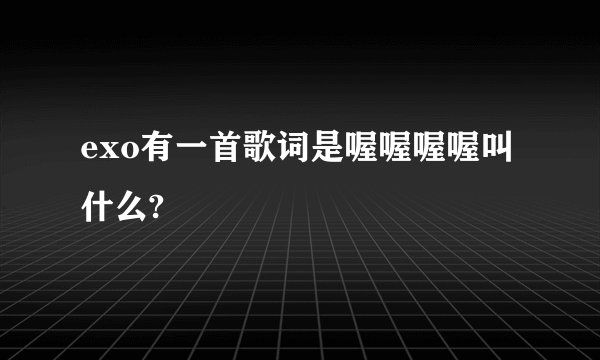 exo有一首歌词是喔喔喔喔叫什么?