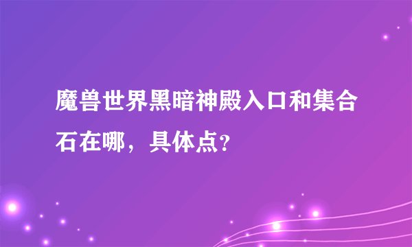 魔兽世界黑暗神殿入口和集合石在哪，具体点？