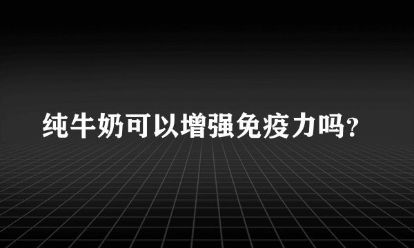纯牛奶可以增强免疫力吗？