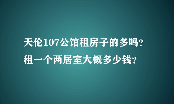 天伦107公馆租房子的多吗?租一个两居室大概多少钱?