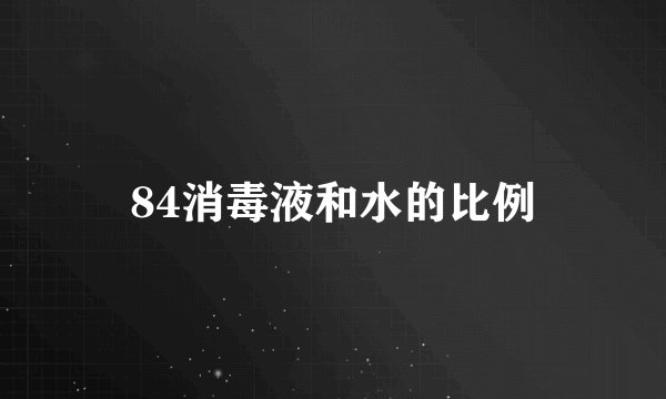 84消毒液和水的比例