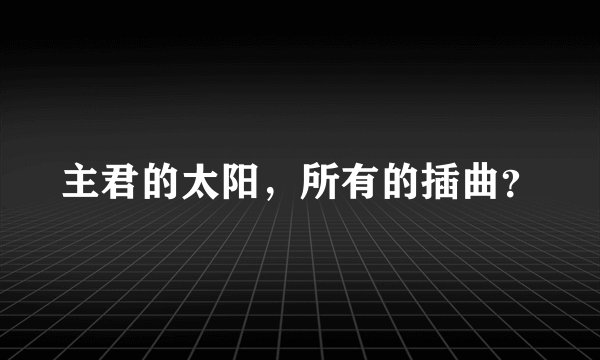 主君的太阳，所有的插曲？