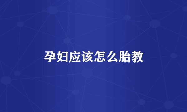 孕妇应该怎么胎教