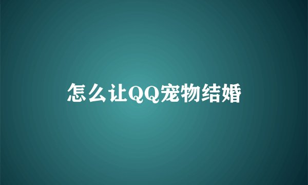 怎么让QQ宠物结婚