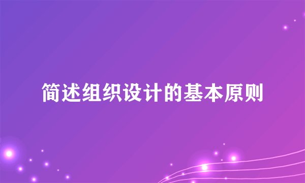简述组织设计的基本原则