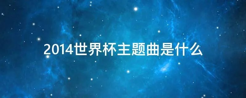 2014世界杯主题曲是什么