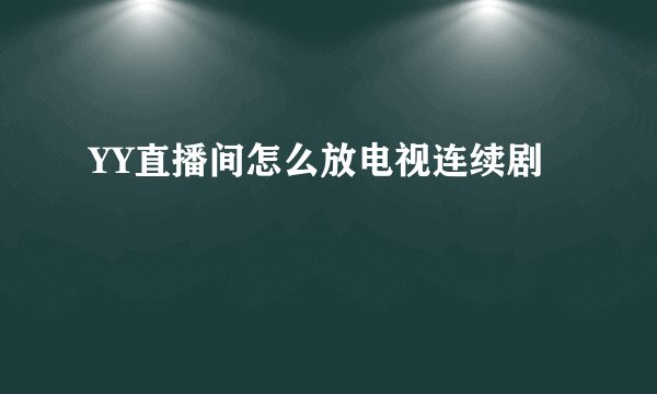 YY直播间怎么放电视连续剧