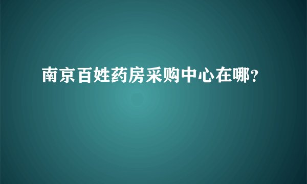 南京百姓药房采购中心在哪?