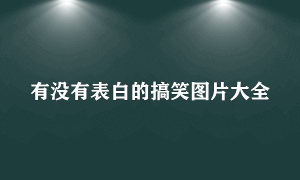 有没有表白的搞笑图片大全