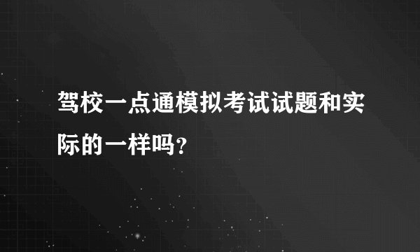 驾校一点通模拟考试试题和实际的一样吗?