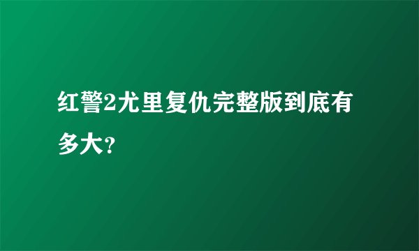 红警2尤里复仇完整版到底有多大？