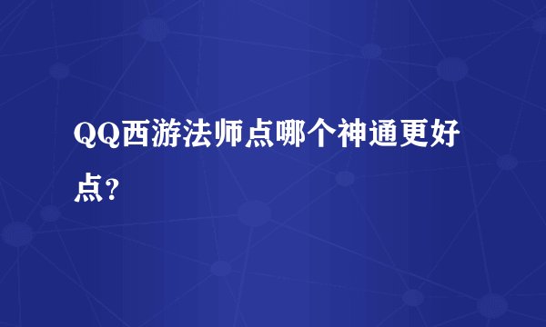 QQ西游法师点哪个神通更好点？