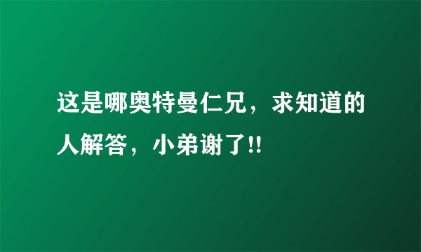 这是哪奥特曼仁兄,求知道的人解答,小弟谢了!!