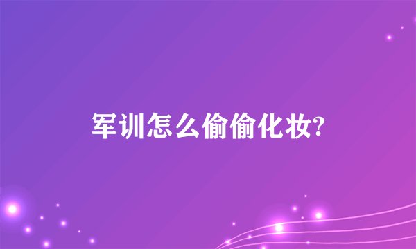 军训怎么偷偷化妆?