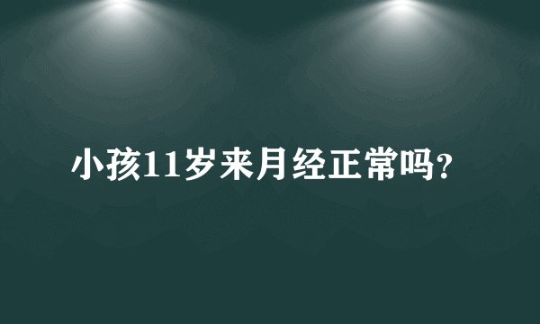 小孩11岁来月经正常吗？
