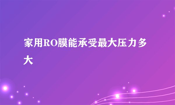 家用RO膜能承受最大压力多大