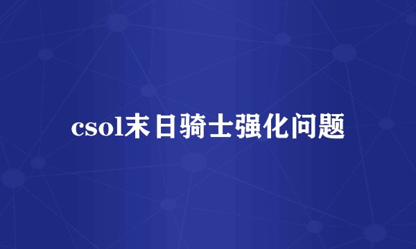 csol末日骑士强化问题