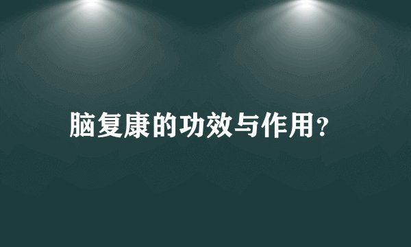 脑复康的功效与作用？