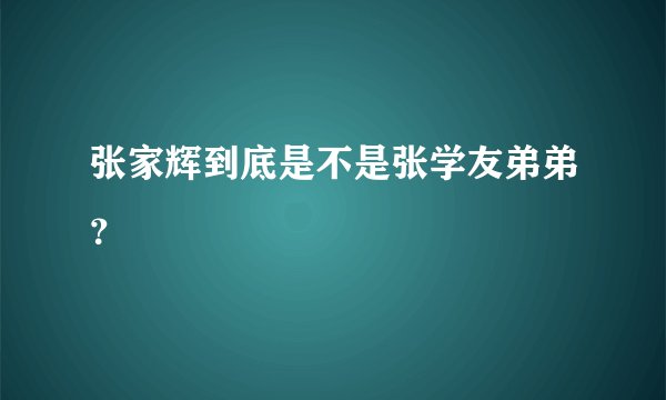 张家辉到底是不是张学友弟弟？