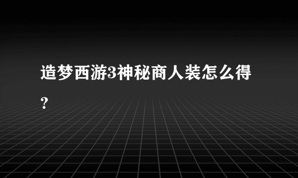 造梦西游3神秘商人装怎么得？