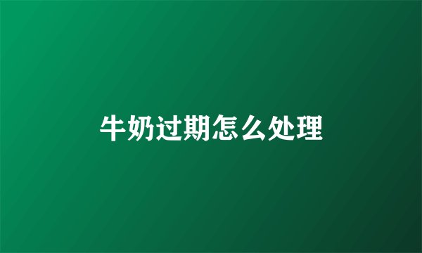 牛奶过期怎么处理