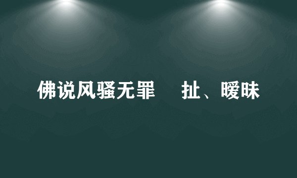 佛说风骚无罪 凘扯、暧昧