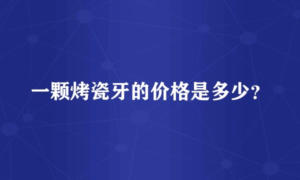 一颗烤瓷牙的价格是多少？