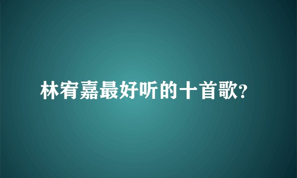 林宥嘉最好听的十首歌？