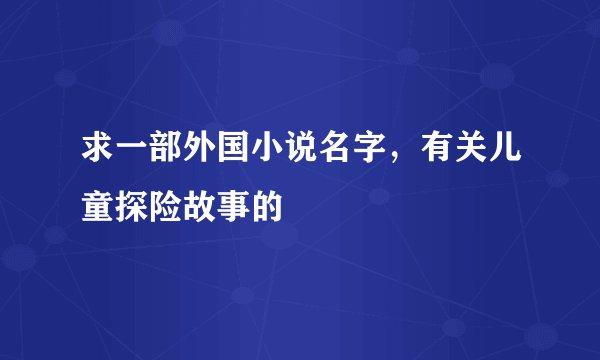 求一部外国小说名字,有关儿童探险故事的
