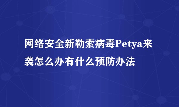 网络安全新勒索病毒Petya来袭怎么办有什么预防办法